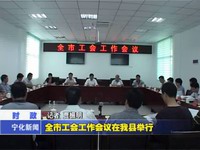 全市工會工作會議在我縣舉行