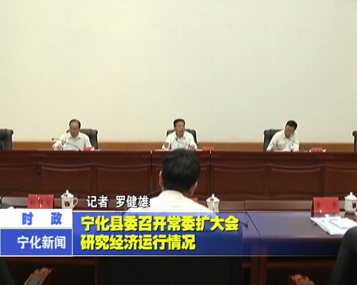 寧化縣委召開常委擴大會  研究經濟運行情況