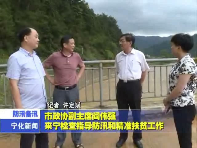 市政協(xié)副主席閻偉強(qiáng)來(lái)寧化檢查指導(dǎo)防汛和精準(zhǔn)扶貧工作