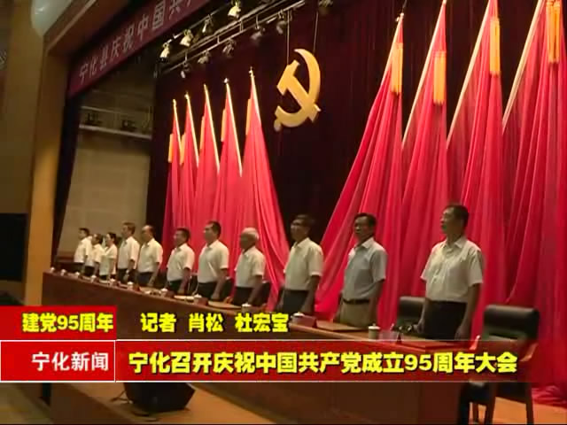 寧化召開(kāi)慶祝中國(guó)共產(chǎn)黨成立95周年大會(huì)