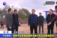 縣委書記余建地調研水茜火車站點建設情況